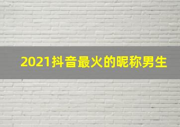 2021抖音最火的昵称男生