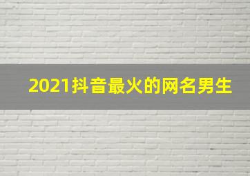 2021抖音最火的网名男生