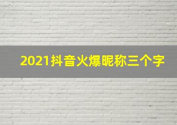 2021抖音火爆昵称三个字