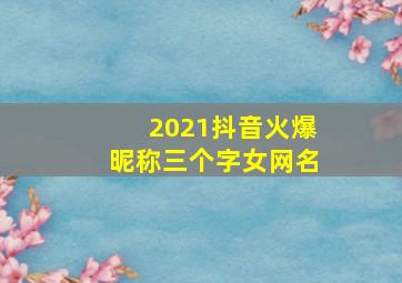 2021抖音火爆昵称三个字女网名