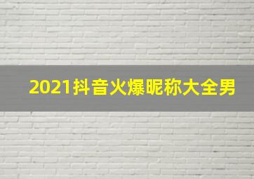 2021抖音火爆昵称大全男