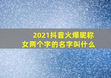 2021抖音火爆昵称女两个字的名字叫什么