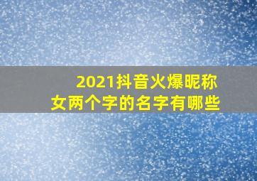 2021抖音火爆昵称女两个字的名字有哪些