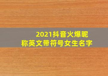 2021抖音火爆昵称英文带符号女生名字