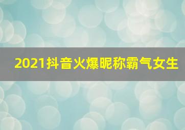 2021抖音火爆昵称霸气女生