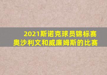 2021斯诺克球员锦标赛奥沙利文和威廉姆斯的比赛