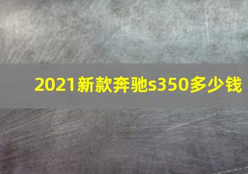 2021新款奔驰s350多少钱