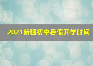 2021新疆初中暑假开学时间