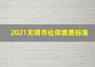 2021无锡市社保缴费标准