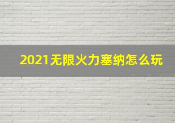 2021无限火力塞纳怎么玩