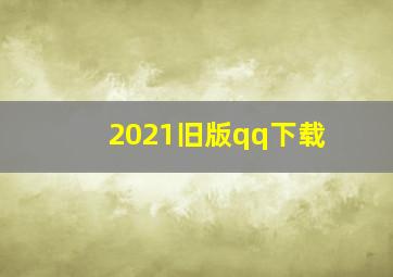 2021旧版qq下载