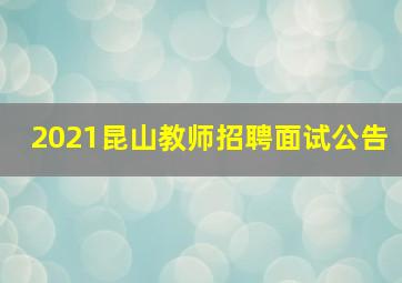 2021昆山教师招聘面试公告