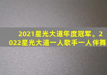 2021星光大道年度冠军。2022星光大道一人歌手一人伴舞