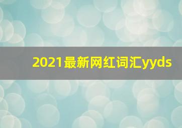 2021最新网红词汇yyds