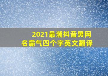 2021最潮抖音男网名霸气四个字英文翻译