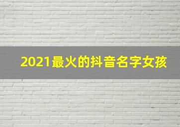 2021最火的抖音名字女孩