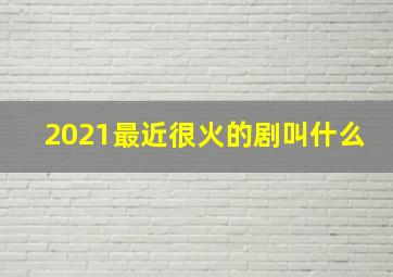 2021最近很火的剧叫什么