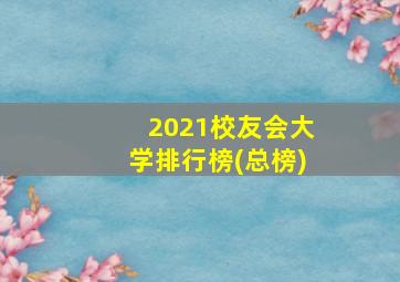 2021校友会大学排行榜(总榜)