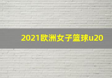 2021欧洲女子篮球u20