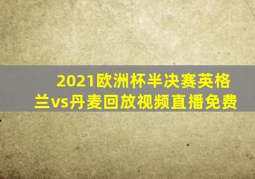 2021欧洲杯半决赛英格兰vs丹麦回放视频直播免费