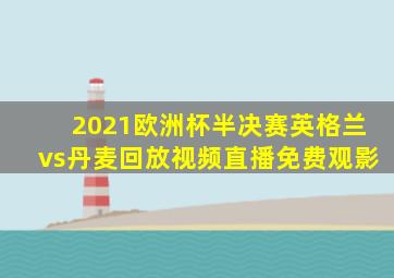 2021欧洲杯半决赛英格兰vs丹麦回放视频直播免费观影