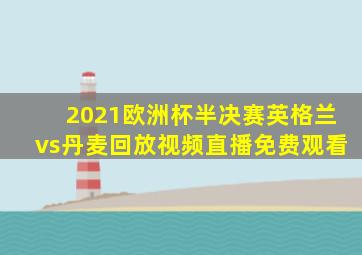 2021欧洲杯半决赛英格兰vs丹麦回放视频直播免费观看