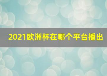 2021欧洲杯在哪个平台播出