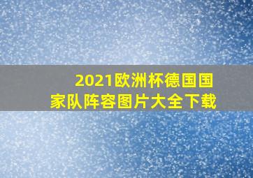 2021欧洲杯德国国家队阵容图片大全下载