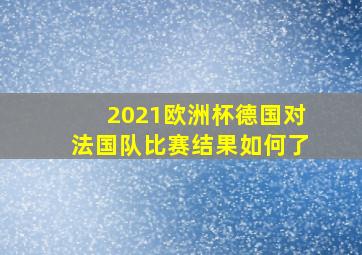 2021欧洲杯德国对法国队比赛结果如何了