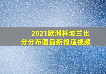 2021欧洲杯波兰比分分布图最新报道视频