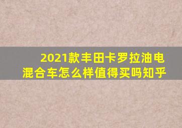 2021款丰田卡罗拉油电混合车怎么样值得买吗知乎