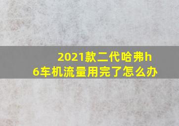 2021款二代哈弗h6车机流量用完了怎么办