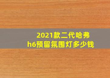 2021款二代哈弗h6预留氛围灯多少钱