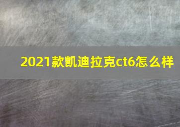 2021款凯迪拉克ct6怎么样