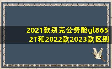 2021款别克公务舱gl8652T和2022款2023款区别