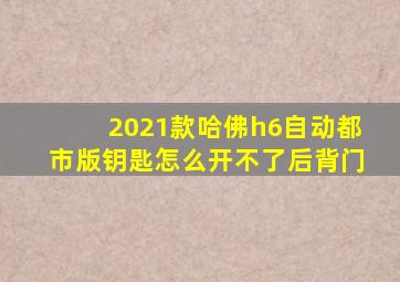 2021款哈佛h6自动都市版钥匙怎么开不了后背门