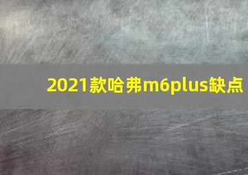 2021款哈弗m6plus缺点