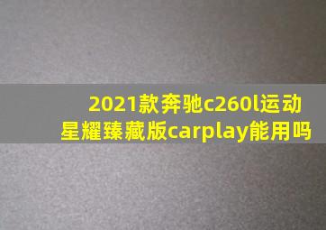 2021款奔驰c260l运动星耀臻藏版carplay能用吗