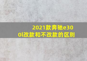 2021款奔驰e300l改款和不改款的区别