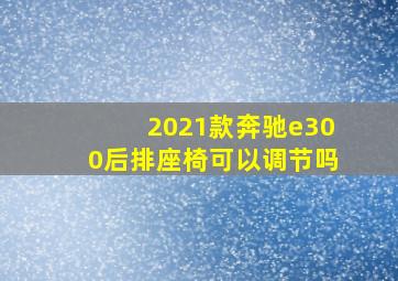 2021款奔驰e300后排座椅可以调节吗