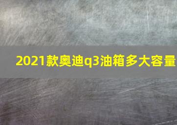 2021款奥迪q3油箱多大容量