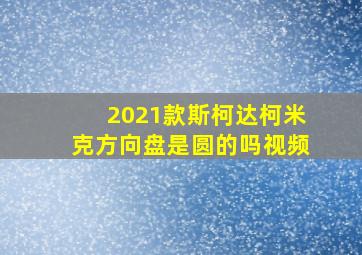 2021款斯柯达柯米克方向盘是圆的吗视频