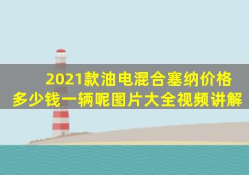 2021款油电混合塞纳价格多少钱一辆呢图片大全视频讲解