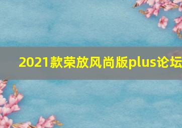 2021款荣放风尚版plus论坛