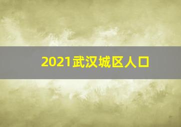 2021武汉城区人口