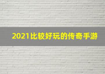 2021比较好玩的传奇手游