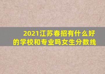 2021江苏春招有什么好的学校和专业吗女生分数线