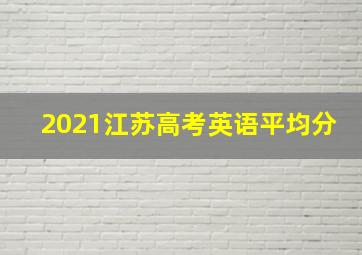 2021江苏高考英语平均分