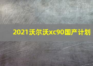 2021沃尔沃xc90国产计划