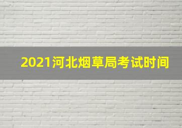 2021河北烟草局考试时间